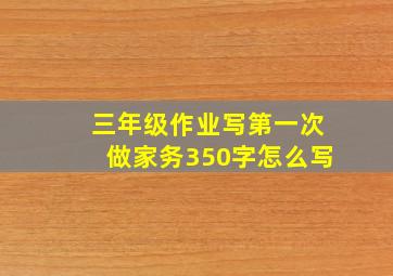 三年级作业写第一次做家务350字怎么写