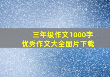 三年级作文1000字优秀作文大全图片下载