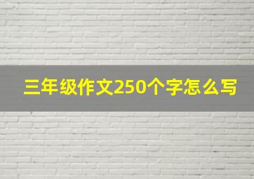 三年级作文250个字怎么写