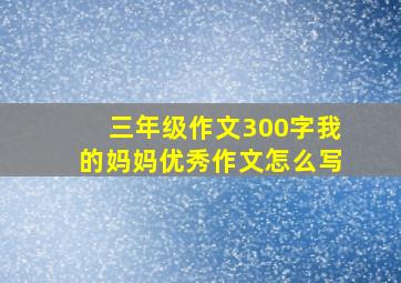 三年级作文300字我的妈妈优秀作文怎么写