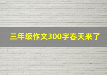 三年级作文300字春天来了