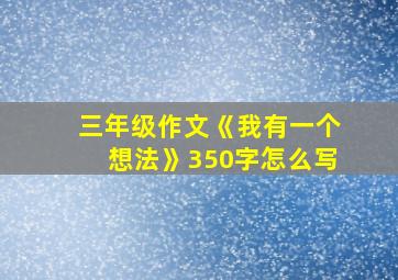 三年级作文《我有一个想法》350字怎么写