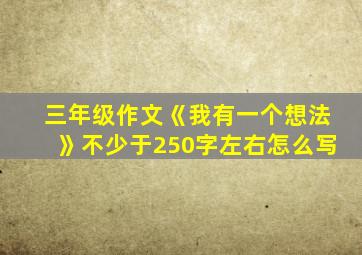 三年级作文《我有一个想法》不少于250字左右怎么写