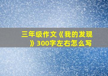 三年级作文《我的发现》300字左右怎么写