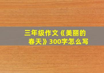 三年级作文《美丽的春天》300字怎么写