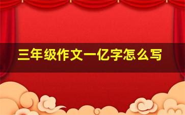 三年级作文一亿字怎么写