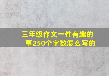 三年级作文一件有趣的事250个字数怎么写的