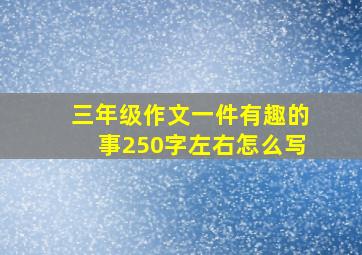 三年级作文一件有趣的事250字左右怎么写