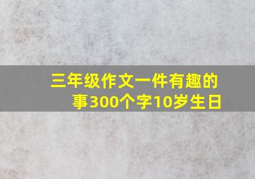 三年级作文一件有趣的事300个字10岁生日