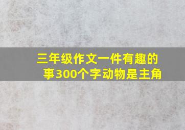 三年级作文一件有趣的事300个字动物是主角