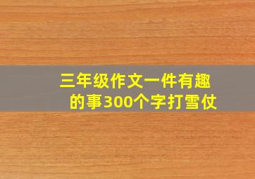 三年级作文一件有趣的事300个字打雪仗