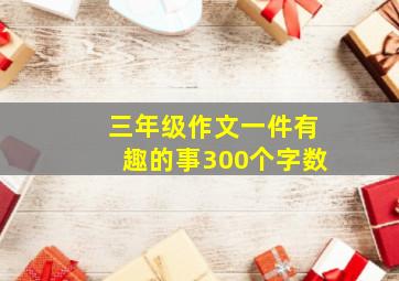 三年级作文一件有趣的事300个字数