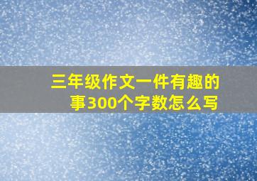 三年级作文一件有趣的事300个字数怎么写