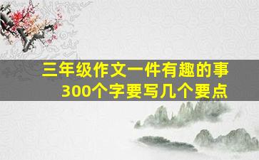 三年级作文一件有趣的事300个字要写几个要点