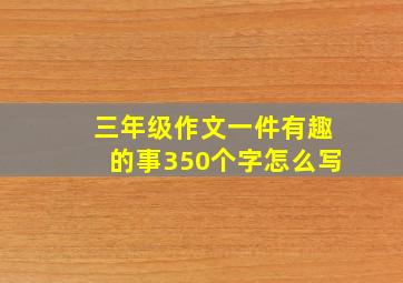 三年级作文一件有趣的事350个字怎么写