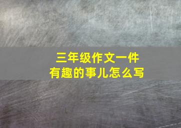 三年级作文一件有趣的事儿怎么写