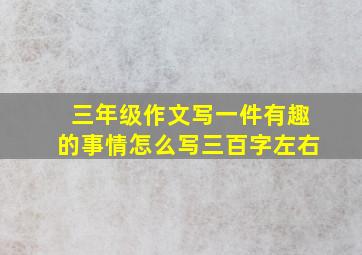 三年级作文写一件有趣的事情怎么写三百字左右