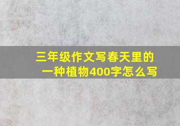 三年级作文写春天里的一种植物400字怎么写