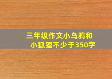 三年级作文小乌鸦和小狐狸不少于350字