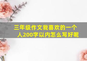 三年级作文我喜欢的一个人200字以内怎么写好呢