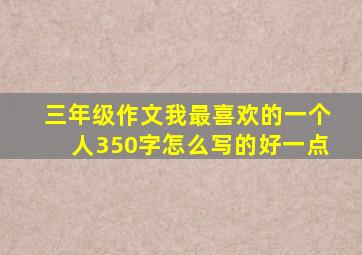 三年级作文我最喜欢的一个人350字怎么写的好一点