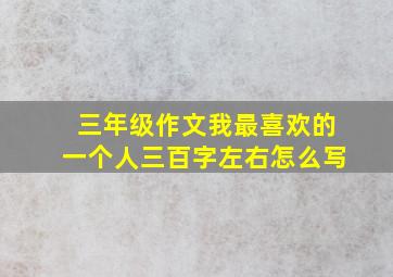 三年级作文我最喜欢的一个人三百字左右怎么写