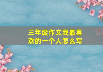 三年级作文我最喜欢的一个人怎么写