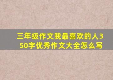 三年级作文我最喜欢的人350字优秀作文大全怎么写