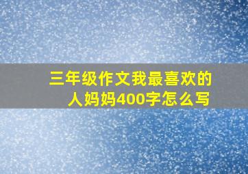 三年级作文我最喜欢的人妈妈400字怎么写