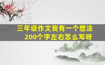 三年级作文我有一个想法200个字左右怎么写呀