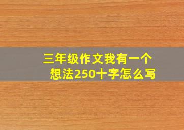 三年级作文我有一个想法250十字怎么写