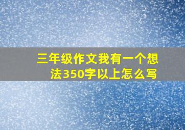 三年级作文我有一个想法350字以上怎么写