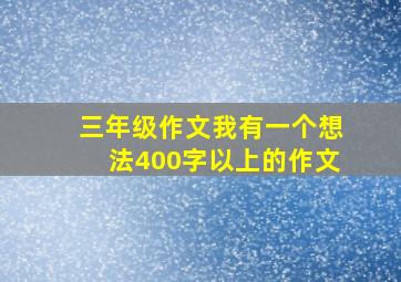 三年级作文我有一个想法400字以上的作文