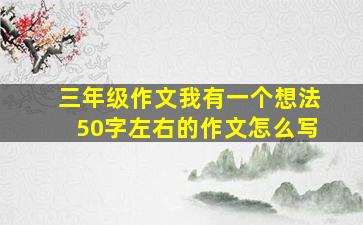 三年级作文我有一个想法50字左右的作文怎么写