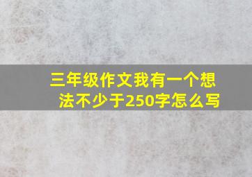 三年级作文我有一个想法不少于250字怎么写