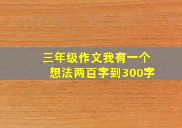 三年级作文我有一个想法两百字到300字