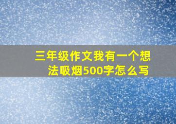 三年级作文我有一个想法吸烟500字怎么写