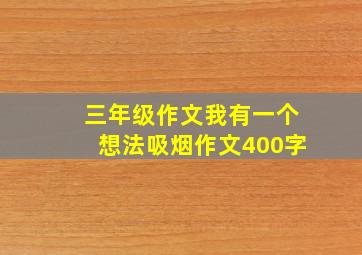 三年级作文我有一个想法吸烟作文400字