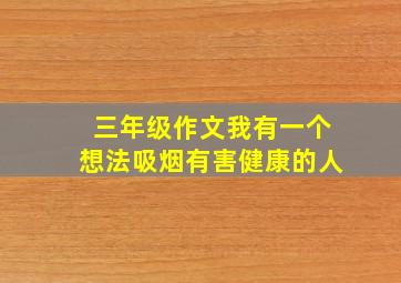 三年级作文我有一个想法吸烟有害健康的人