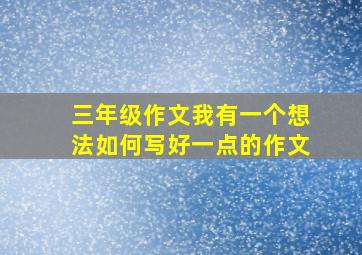 三年级作文我有一个想法如何写好一点的作文