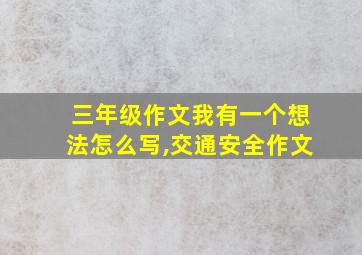 三年级作文我有一个想法怎么写,交通安全作文