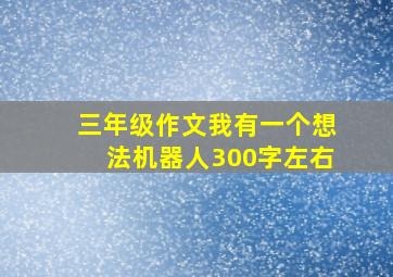 三年级作文我有一个想法机器人300字左右