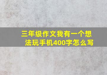 三年级作文我有一个想法玩手机400字怎么写