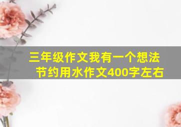 三年级作文我有一个想法节约用水作文400字左右