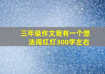 三年级作文我有一个想法闯红灯300字左右