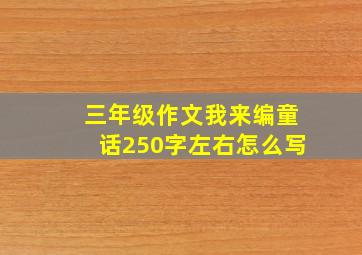 三年级作文我来编童话250字左右怎么写