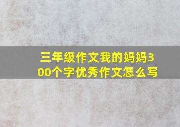 三年级作文我的妈妈300个字优秀作文怎么写