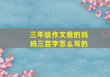 三年级作文我的妈妈三百字怎么写的