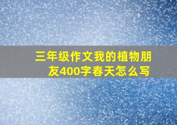 三年级作文我的植物朋友400字春天怎么写