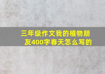 三年级作文我的植物朋友400字春天怎么写的